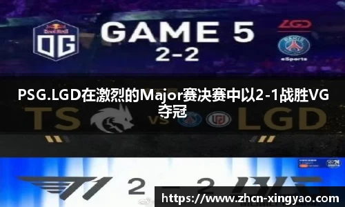 PSG.LGD在激烈的Major赛决赛中以2-1战胜VG夺冠