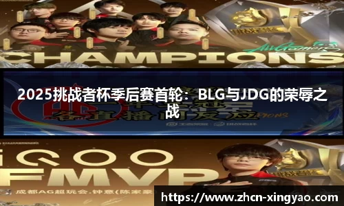 2025挑战者杯季后赛首轮：BLG与JDG的荣辱之战