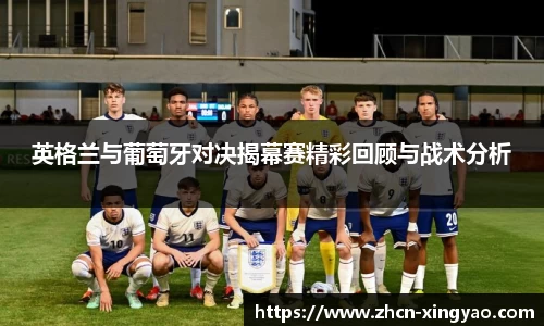 英格兰与葡萄牙对决揭幕赛精彩回顾与战术分析