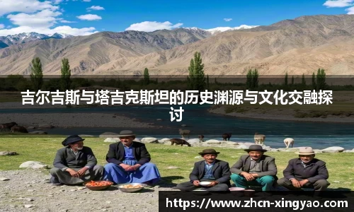 吉尔吉斯与塔吉克斯坦的历史渊源与文化交融探讨