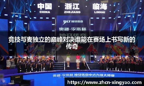 竞技与麦独立的巅峰对决谁能在赛场上书写新的传奇